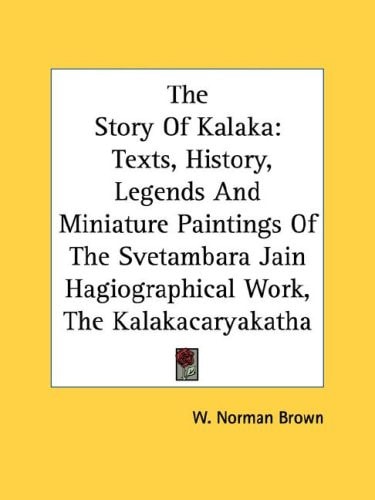 The Story Of Kalaka: Texts, History, Legends And Miniature Paintings Of The Svetambara Jain Hagiographical Work, The Kalakacaryakatha