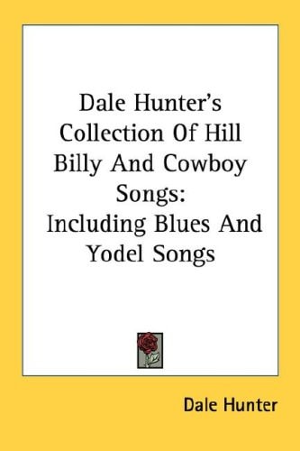 Dale Hunter's Collection Of Hill Billy And Cowboy Songs: Including Blues And Yodel Songs