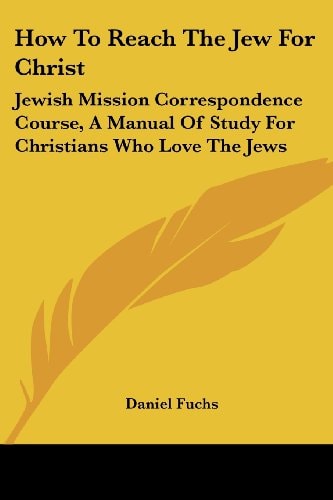 How To Reach The Jew For Christ: Jewish Mission Correspondence Course, A Manual Of Study For Christians Who Love The Jews