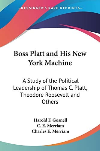 Boss Platt and His New York Machine: A Study of the Political Leadership of Thomas C. Platt, Theodore Roosevelt and Others