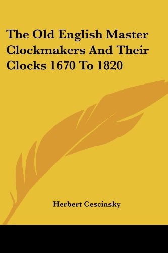 The Old English Master Clockmakers And Their Clocks 1670 To 1820