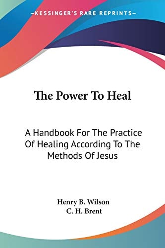 The Power To Heal: A Handbook For The Practice Of Healing According To The Methods Of Jesus
