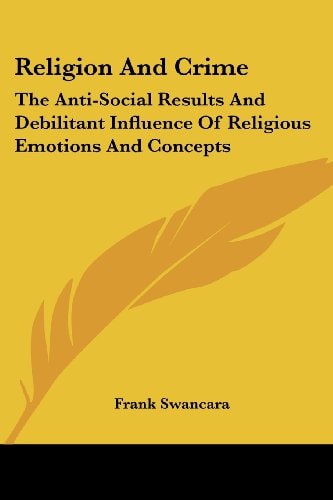 Religion And Crime: The Anti-Social Results And Debilitant Influence Of Religious Emotions And Concepts