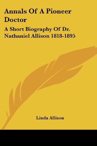 Annals Of A Pioneer Doctor: A Short Biography Of Dr. Nathaniel Allison 1818-1895: And The Story Of His Medical Practice In Frontier Missouri