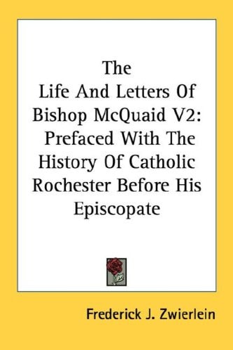 The Life And Letters Of Bishop McQuaid V2: Prefaced With The History Of Catholic Rochester Before His Episcopate