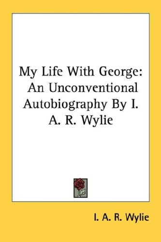 My Life With George: An Unconventional Autobiography By I. A. R. Wylie