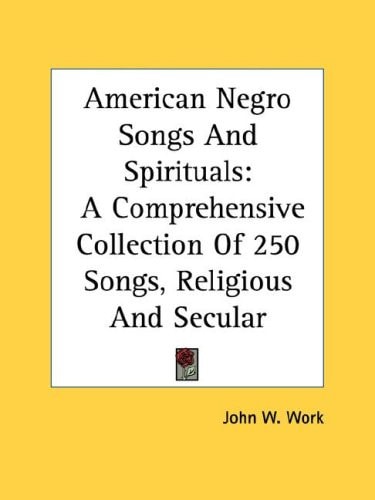 American Negro Songs And Spirituals: A Comprehensive Collection Of 250 Songs, Religious And Secular