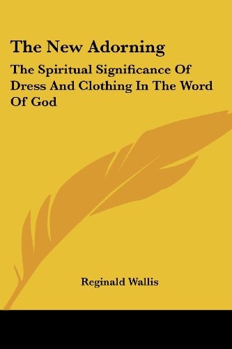The New Adorning: The Spiritual Significance Of Dress And Clothing In The Word Of God