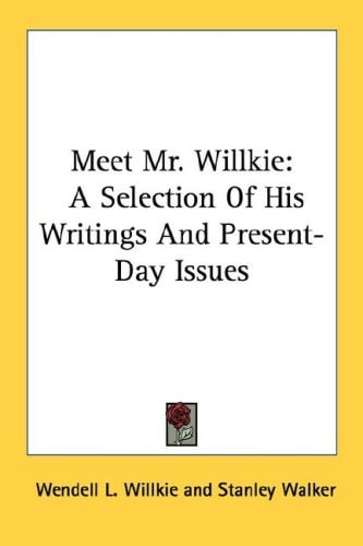 Meet Mr. Willkie: A Selection Of His Writings And Present-Day Issues