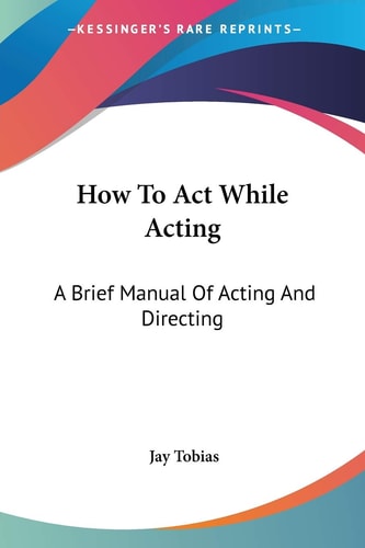 How To Act While Acting: A Brief Manual Of Acting And Directing