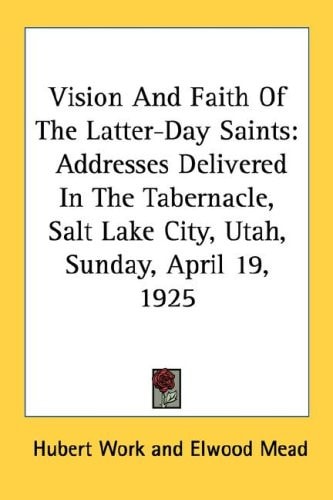 Vision And Faith Of The Latter-Day Saints: Addresses Delivered In The Tabernacle, Salt Lake City, Utah, Sunday, April 19, 1925