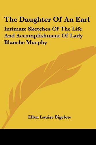 The Daughter Of An Earl: Intimate Sketches Of The Life And Accomplishment Of Lady Blanche Murphy