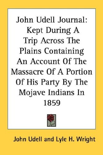 John Udell Journal: Kept During A Trip Across The Plains Containing An Account Of The Massacre Of A Portion Of His Party By The Mojave Indians In 1859