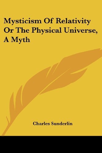 Mysticism Of Relativity Or The Physical Universe, A Myth