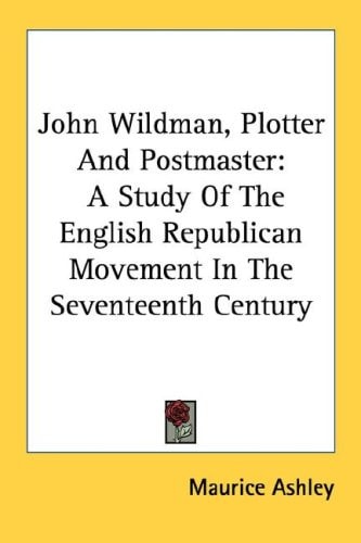 John Wildman, Plotter And Postmaster: A Study Of The English Republican Movement In The Seventeenth Century