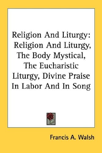 Religion And Liturgy: Religion And Liturgy, The Body Mystical, The Eucharistic Liturgy, Divine Praise In Labor And In Song