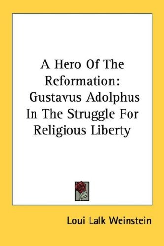 A Hero Of The Reformation: Gustavus Adolphus In The Struggle For Religious Liberty