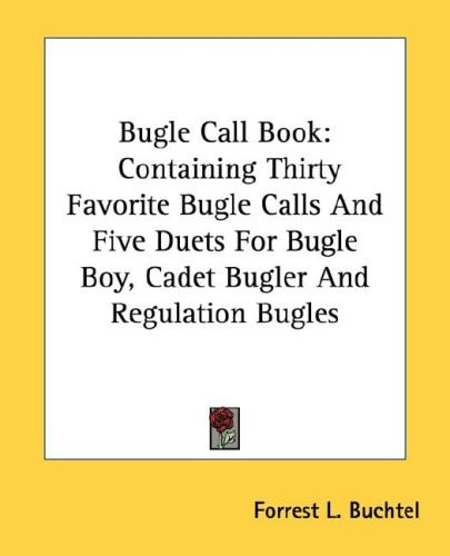 Bugle Call Book: Containing Thirty Favorite Bugle Calls And Five Duets For Bugle Boy, Cadet Bugler And Regulation Bugles