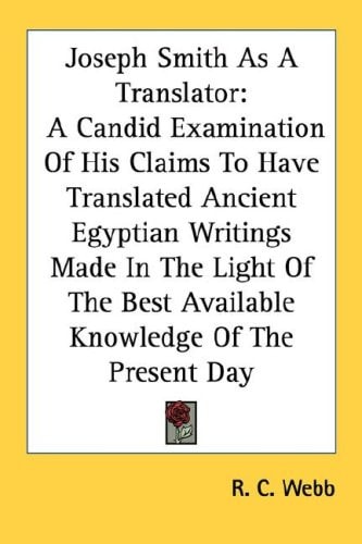 Joseph Smith As A Translator: A Candid Examination Of His Claims To Have Translated Ancient Egyptian Writings Made In The Light Of The Best Available Knowledge Of The Present Day