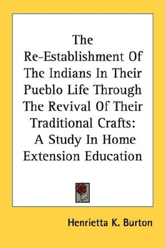 The Re-Establishment Of The Indians In Their Pueblo Life Through The Revival Of Their Traditional Crafts: A Study In Home Extension Education