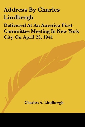 Address By Charles Lindbergh: Delivered At An America First Committee Meeting In New York City On April 23, 1941