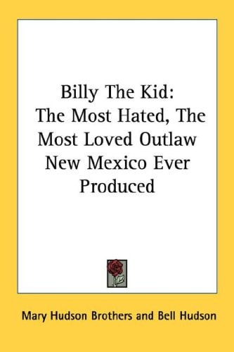 Billy The Kid: The Most Hated, The Most Loved Outlaw New Mexico Ever Produced