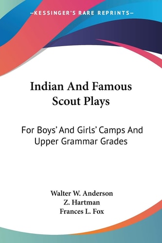 Indian And Famous Scout Plays: For Boys' And Girls' Camps And Upper Grammar Grades