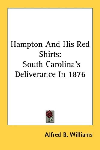 Hampton And His Red Shirts: South Carolina's Deliverance In 1876