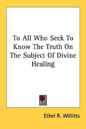To All Who Seek To Know The Truth On The Subject Of Divine Healing