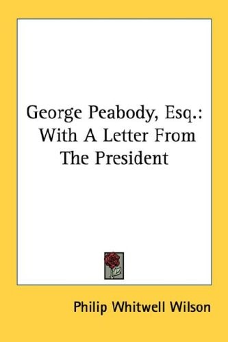 George Peabody, Esq.: With A Letter From The President