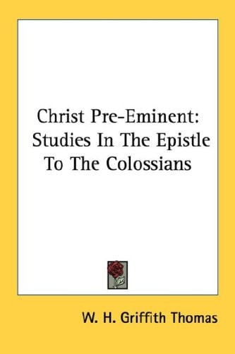 Christ Pre-Eminent: Studies In The Epistle To The Colossians