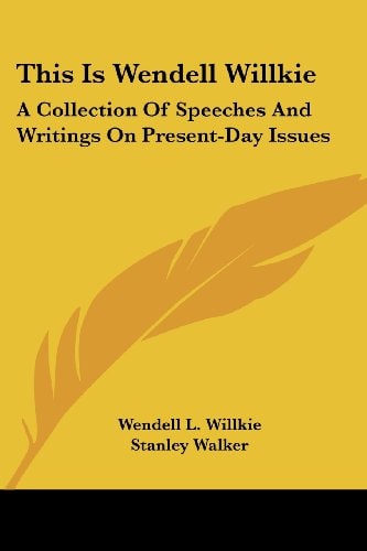 This Is Wendell Willkie: A Collection Of Speeches And Writings On Present-Day Issues