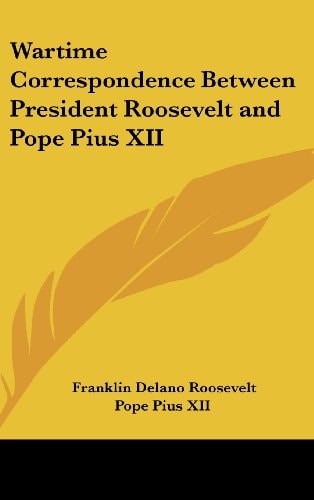 Wartime Correspondence Between President Roosevelt and Pope Pius XII