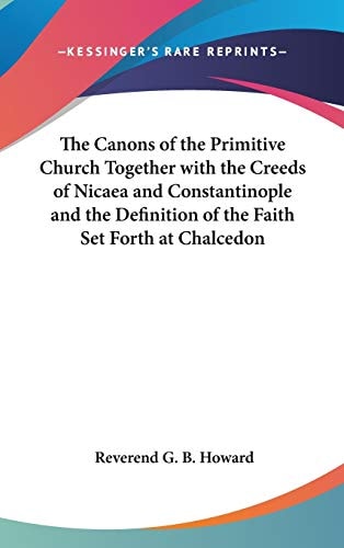 The Canons of the Primitive Church Together with the Creeds of Nicaea and Constantinople and the Definition of the Faith Set Forth at Chalcedon
