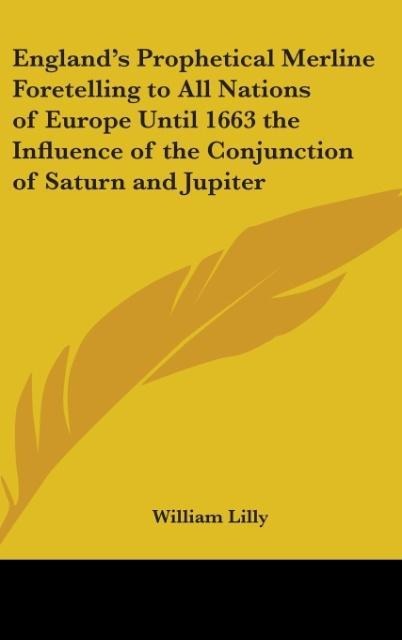 Englands Prophetical Merline Foretelling to All Nations of Europe Until 1663 the Influence of the Conjunction of Saturn and Jupiter