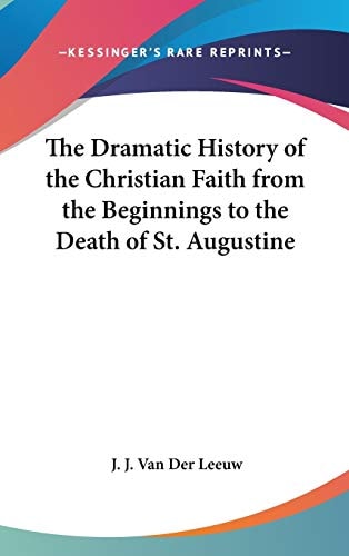 The Dramatic History of the Christian Faith from the Beginnings to the Death of St. Augustine