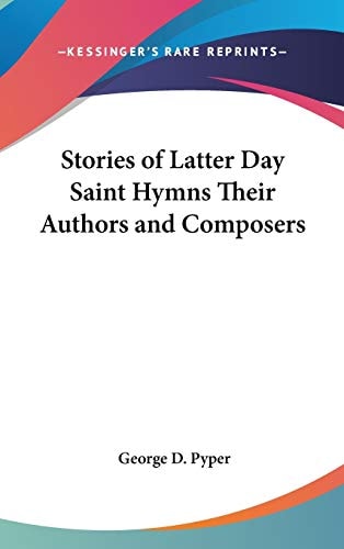 Stories of Latter Day Saint Hymns Their Authors and Composers