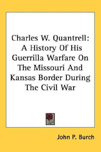 Charles W. Quantrell: A History Of His Guerrilla Warfare On The Missouri And Kansas Border During The Civil War