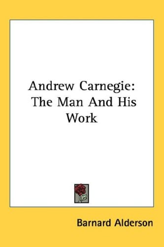 Andrew Carnegie: The Man And His Work