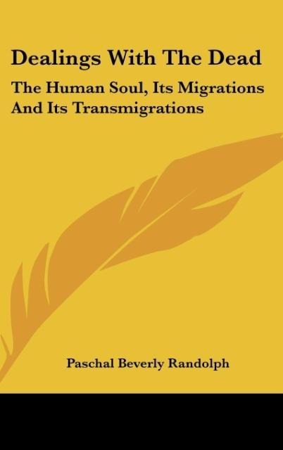 Dealings With The Dead: The Human Soul, Its Migrations And Its Transmigrations