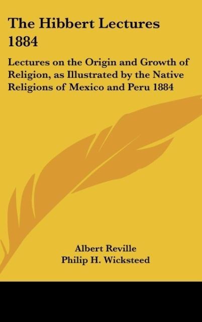 The Hibbert Lectures 1884: Lectures on the Origin and Growth of Religion, as Illustrated by the Native Religions of Mexico and Peru 1884