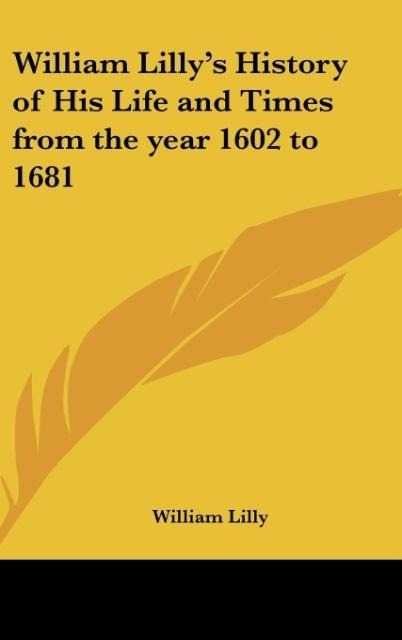 William Lillys History of His Life and Times from the year 1602 to 1681