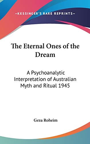 The Eternal Ones of the Dream: A Psychoanalytic Interpretation of Australian Myth and Ritual 1945
