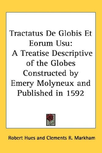 Tractatus De Globis Et Eorum Usu: A Treatise Descriptive of the Globes Constructed by Emery Molyneux and Published in 1592