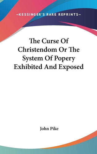 The Curse Of Christendom Or The System Of Popery Exhibited And Exposed