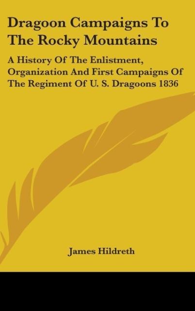 Dragoon Campaigns To The Rocky Mountains: A History Of The Enlistment, Organization And First Campaigns Of The Regiment Of U. S. Dragoons 1836