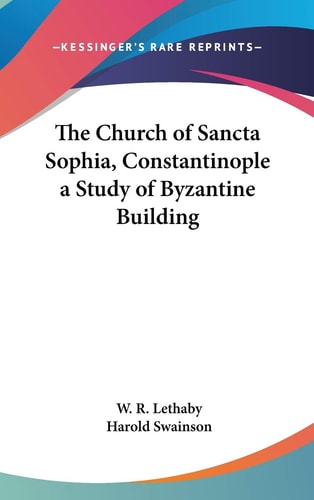 The Church of Sancta Sophia, Constantinople a Study of Byzantine Building