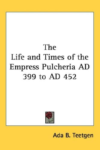 The Life and Times of the Empress Pulcheria AD 399 to AD 452