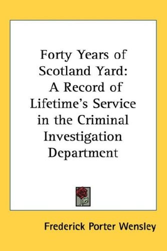 Forty Years of Scotland Yard: A Record of Lifetime's Service in the Criminal Investigation Department