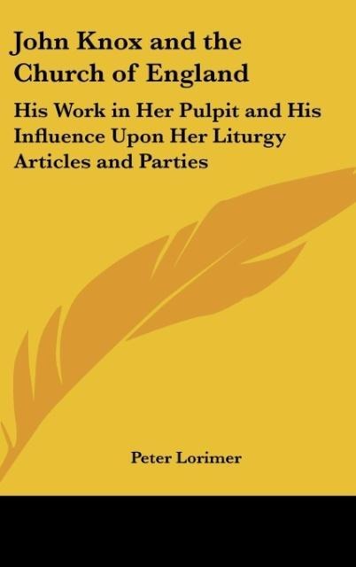 John Knox and the Church of England: His Work in Her Pulpit and His Influence Upon Her Liturgy Articles and Parties